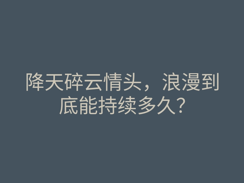 降天碎云情头,浪漫到底能持续多久?