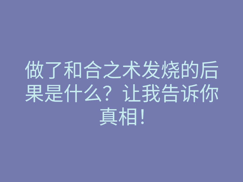 做了和合之术发烧的后果是什么?让我告诉你真相!