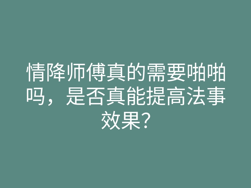 情降师傅真的需要啪啪吗,是否真能提高法事效果?