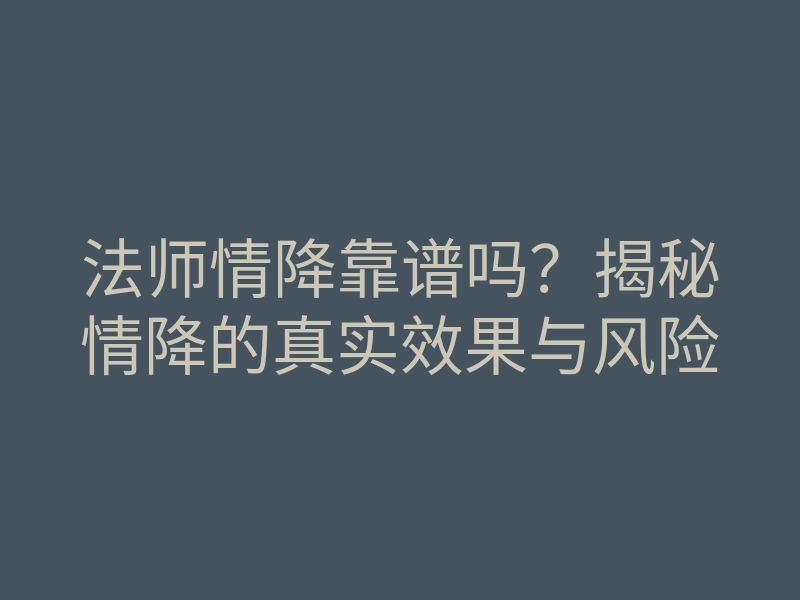 法师情降靠谱吗？揭秘情降的真实效果与风险