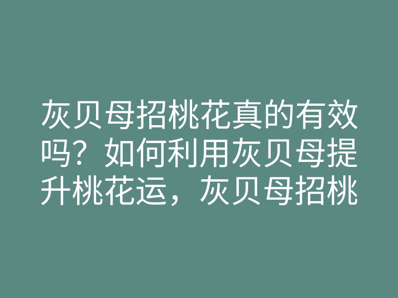 灰贝母招桃花真的有效吗?如何利用灰贝母提升桃花运,灰贝母招桃花的方法解析