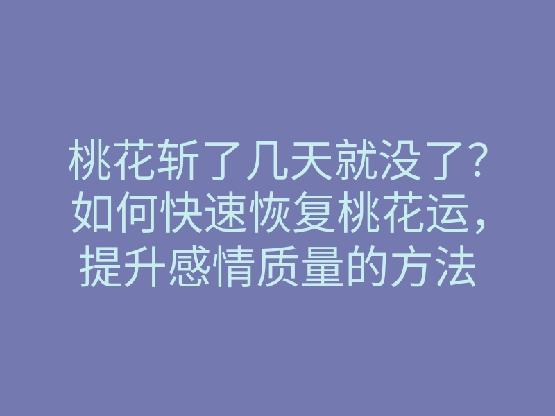 桃花斩了几天就没了?如何快速恢复桃花运,提升感情质量的方法