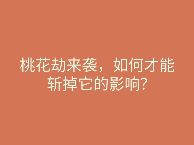 桃花劫来袭,如何才能斩掉它的影响?