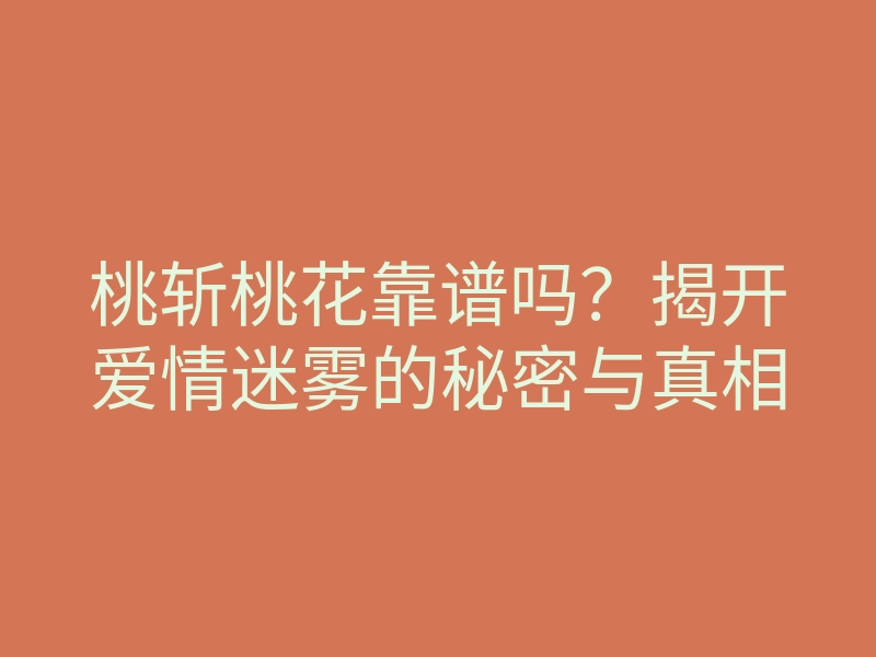 桃斩桃花靠谱吗?揭开爱情迷雾的秘密与真相