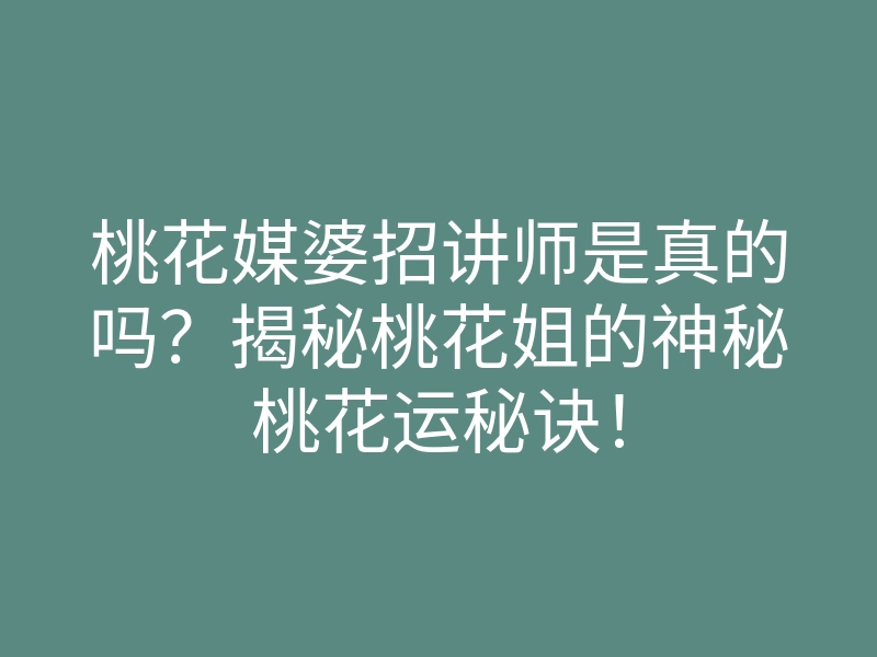 桃花媒婆招讲师是真的吗?揭秘桃花姐的神秘桃花运秘诀!