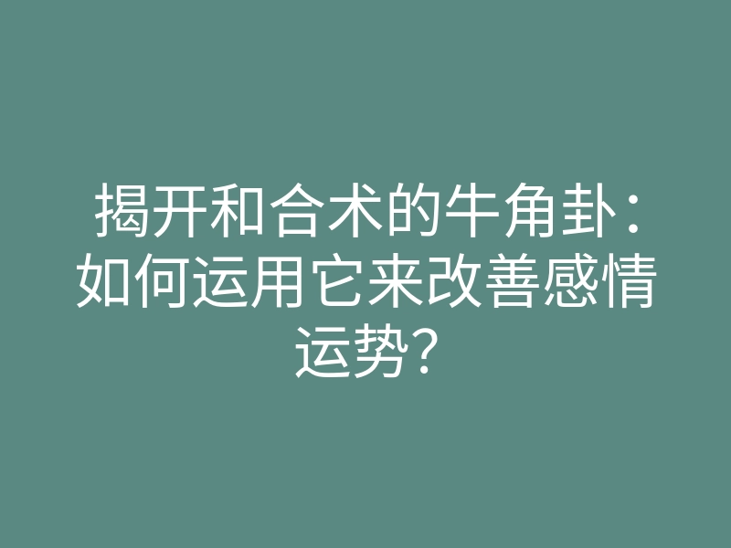 揭开和合术的牛角卦:如何运用它来改善感情运势?