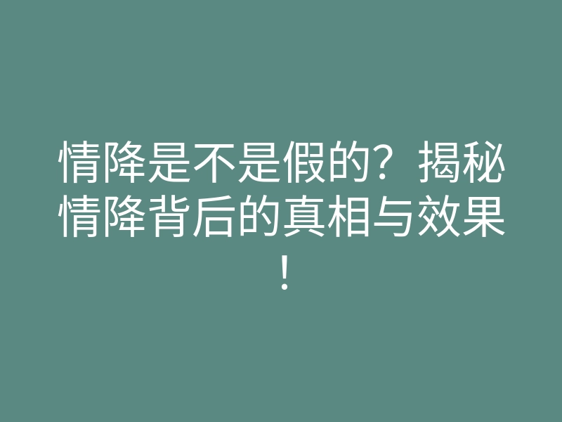 情降是不是假的?揭秘情降背后的真相与效果!