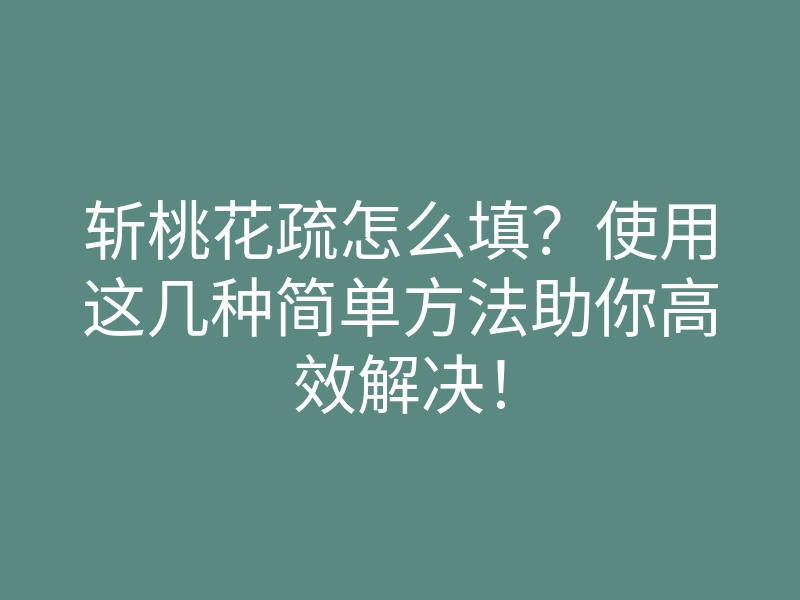 斩桃花疏怎么填?使用这几种简单方法助你高效解决!