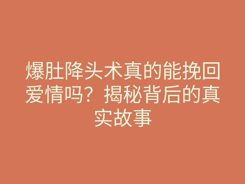 爆肚降头术真的能挽回爱情吗?揭秘背后的真实故事