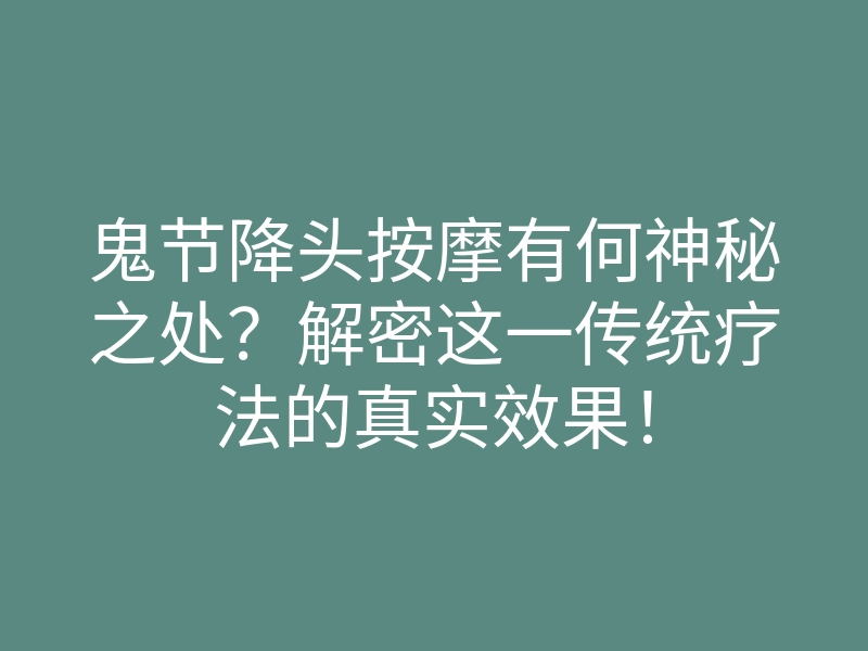 鬼节降头按摩有何神秘之处?解密这一传统疗法的真实效果!