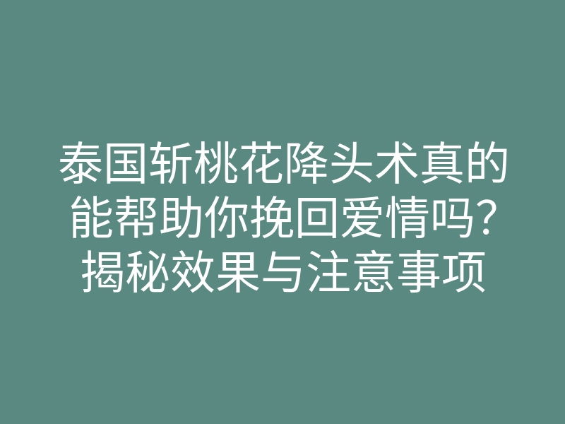 泰国斩桃花降头术真的能帮助你挽回爱情吗?揭秘效果与注意事项