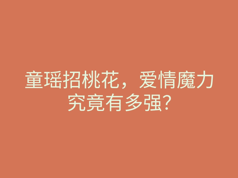 童瑶招桃花,爱情魔力究竟有多强?