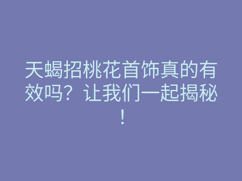 天蝎招桃花首饰真的有效吗?让我们一起揭秘!