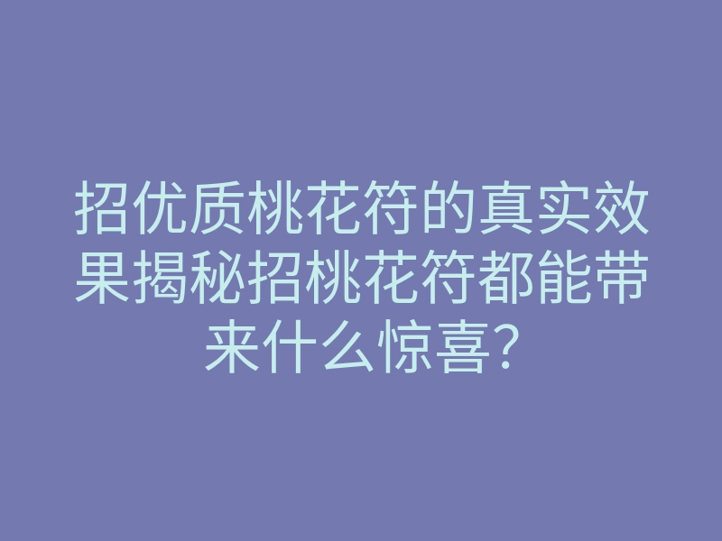招优质桃花符的真实效果揭秘招桃花符都能带来什么惊喜?