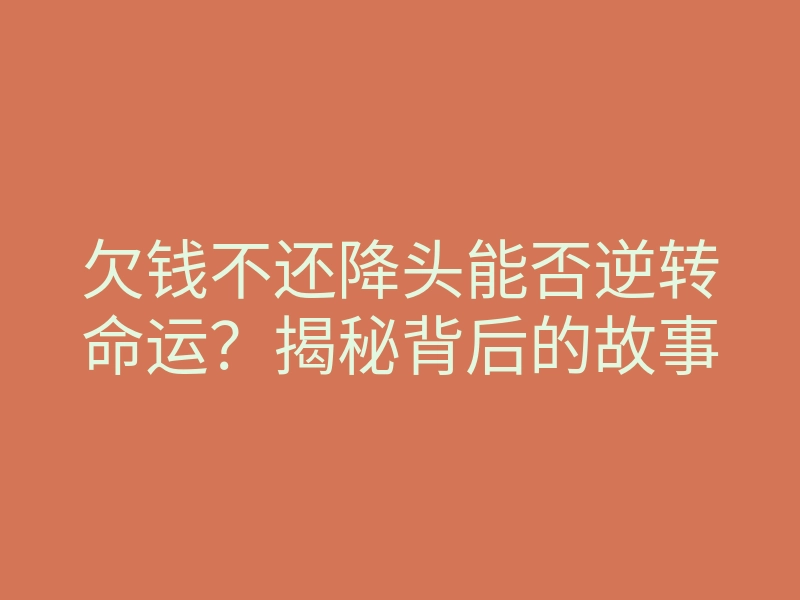 欠钱不还降头能否逆转命运?揭秘背后的故事