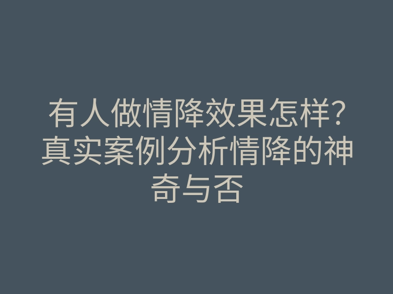 有人做情降效果怎样?真实案例分析情降的神奇与否