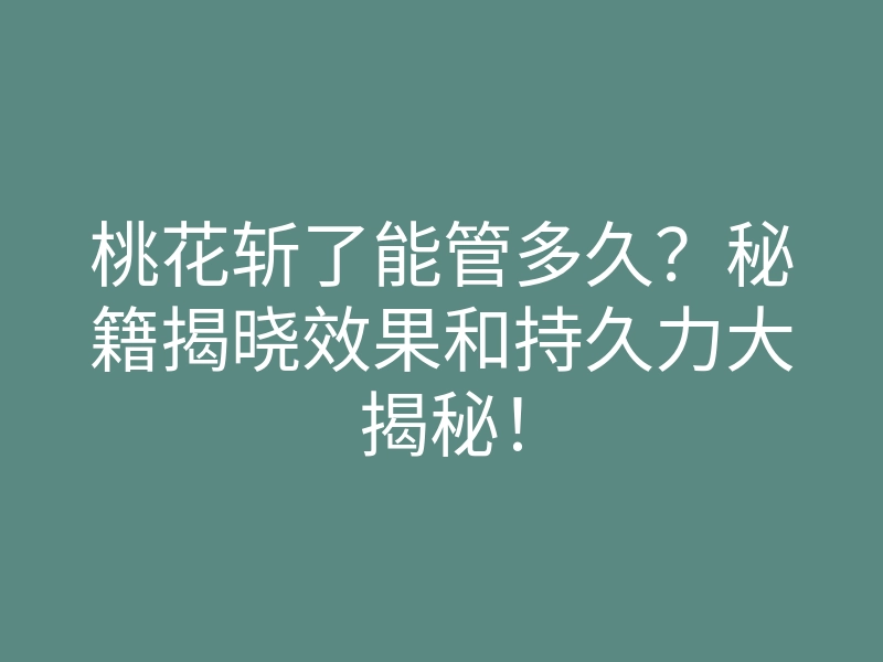 桃花斩了能管多久?秘籍揭晓效果和持久力大揭秘!