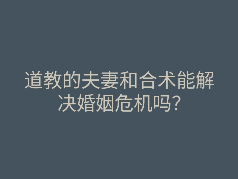 道教的夫妻和合术能解决婚姻危机吗?
