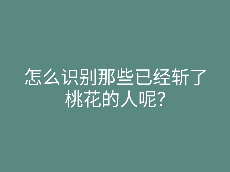 怎么识别那些已经斩了桃花的人呢？