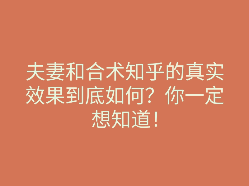 夫妻和合术知乎的真实效果到底如何?你一定想知道!
