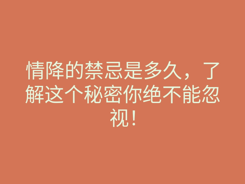情降的禁忌是多久,了解这个秘密你绝不能忽视!