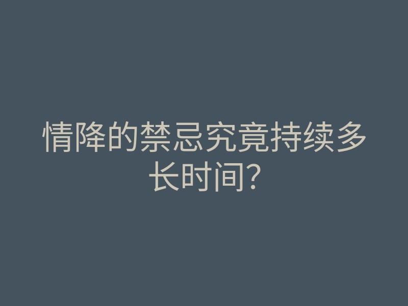 情降的禁忌究竟持续多长时间?