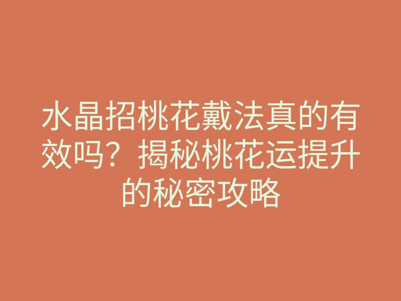 水晶招桃花戴法真的有效吗?揭秘桃花运提升的秘密攻略