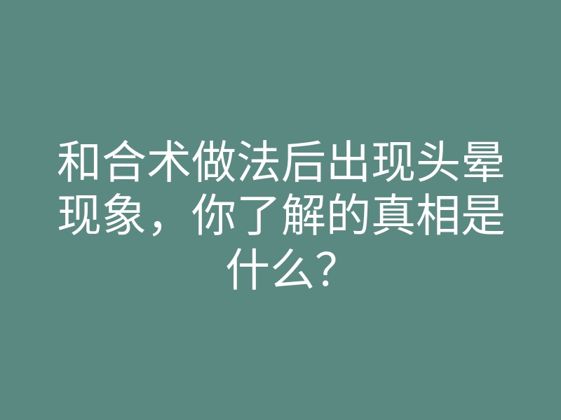 和合术做法后出现头晕现象,你了解的真相是什么?