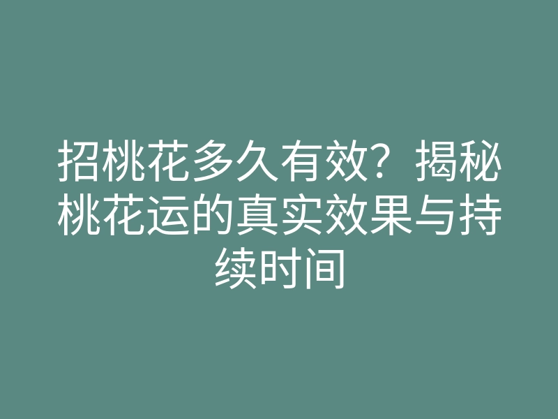 招桃花多久有效？揭秘桃花运的真实效果与持续时间
