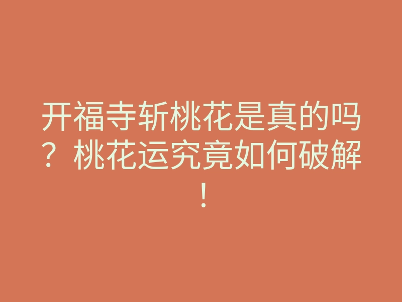 开福寺斩桃花是真的吗?桃花运究竟如何破解!