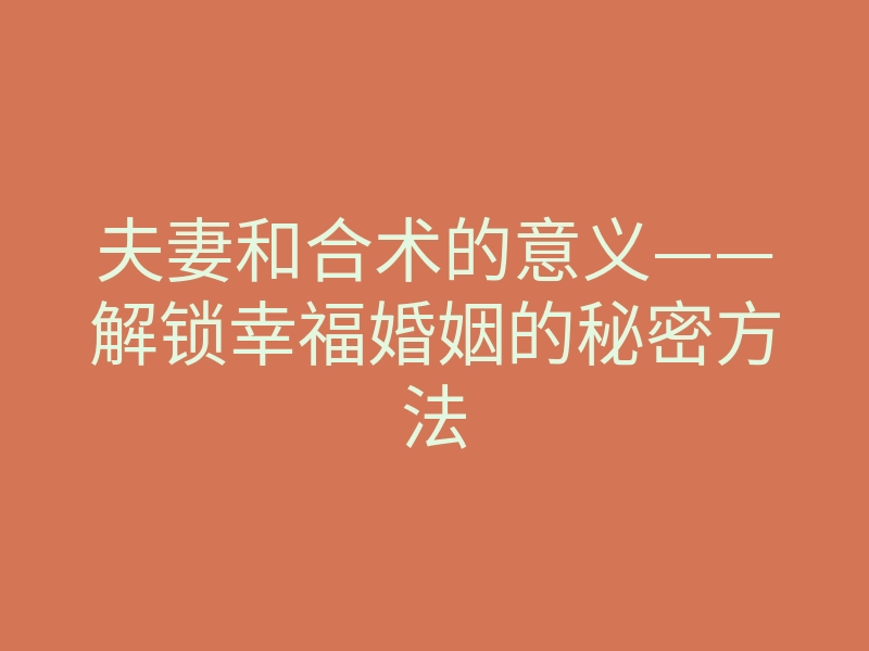 夫妻和合术的意义——解锁幸福婚姻的秘密方法