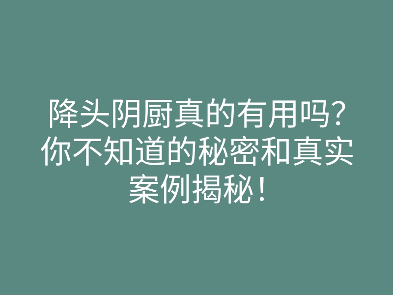 降头阴厨真的有用吗?你不知道的秘密和真实案例揭秘!
