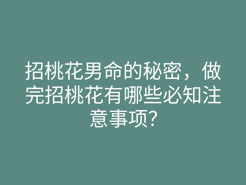 招桃花男命的秘密,做完招桃花有哪些必知注意事项?