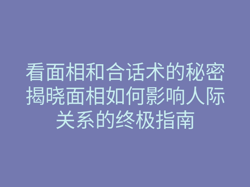 看面相和合话术的秘密揭晓面相如何影响人际关系的终极指南