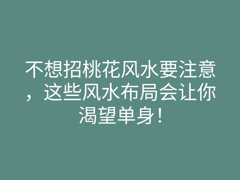 不想招桃花风水要注意,这些风水布局会让你渴望单身!