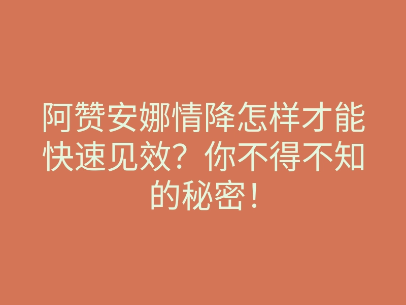 阿赞安娜情降怎样才能快速见效?你不得不知的秘密!