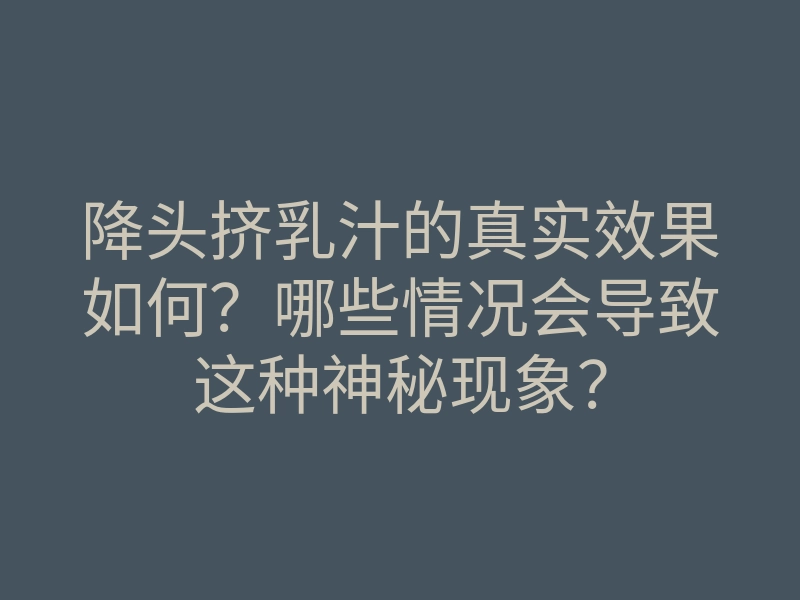 降头挤乳汁的真实效果如何?哪些情况会导致这种神秘现象?