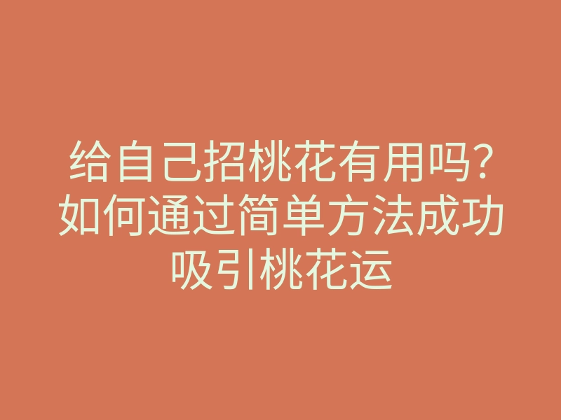给自己招桃花有用吗？如何通过简单方法成功吸引桃花运