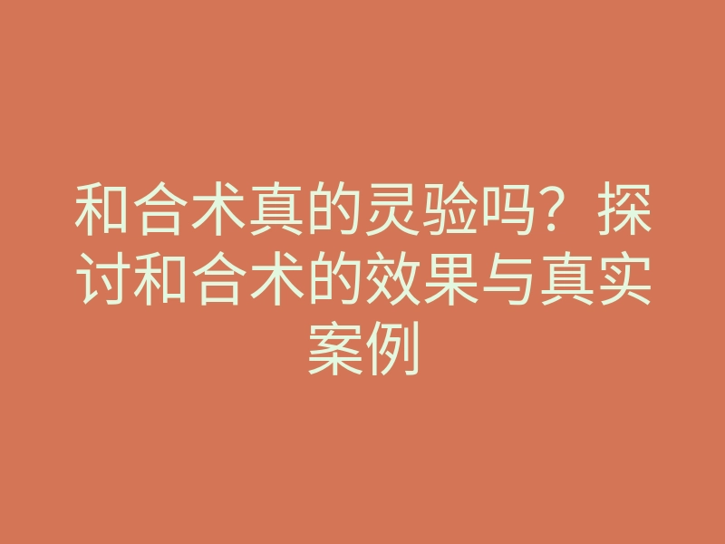 和合术真的灵验吗?探讨和合术的效果与真实案例