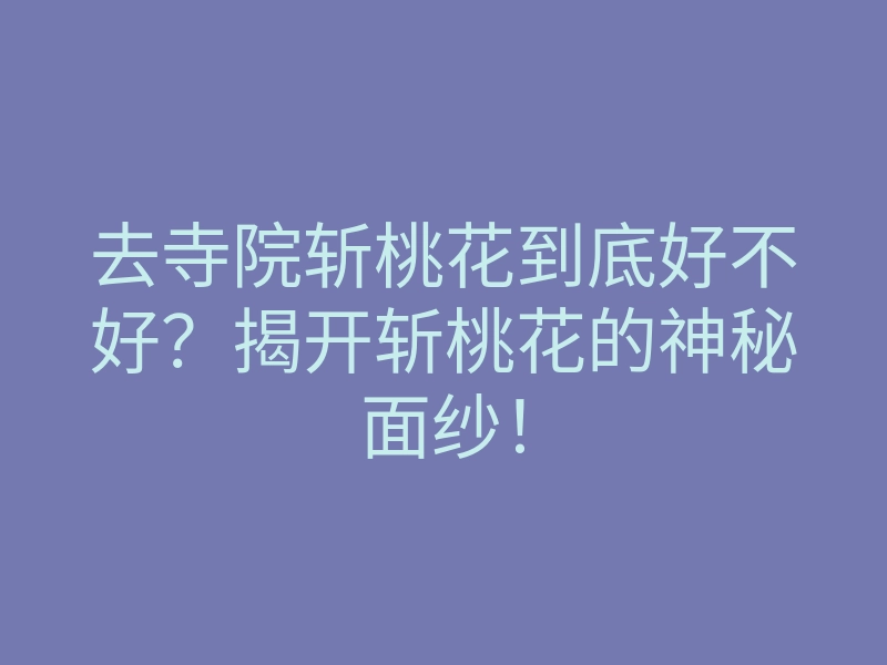去寺院斩桃花到底好不好?揭开斩桃花的神秘面纱!