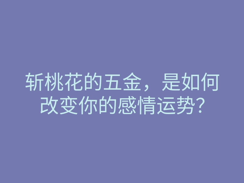 斩桃花的五金,是如何改变你的感情运势?