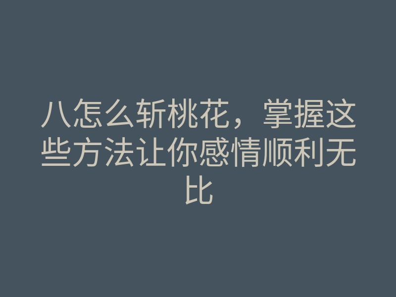 八怎么斩桃花,掌握这些方法让你感情顺利无比