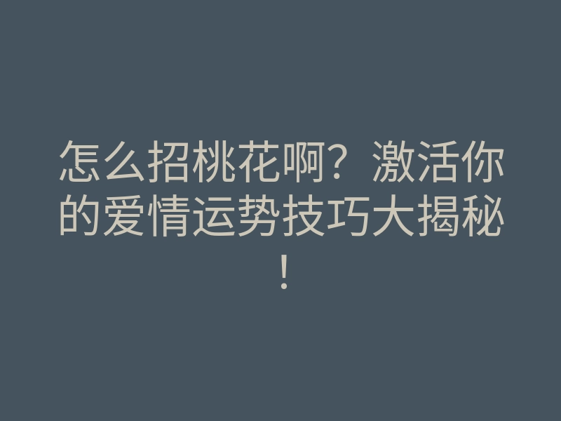 怎么招桃花啊?激活你的爱情运势技巧大揭秘!