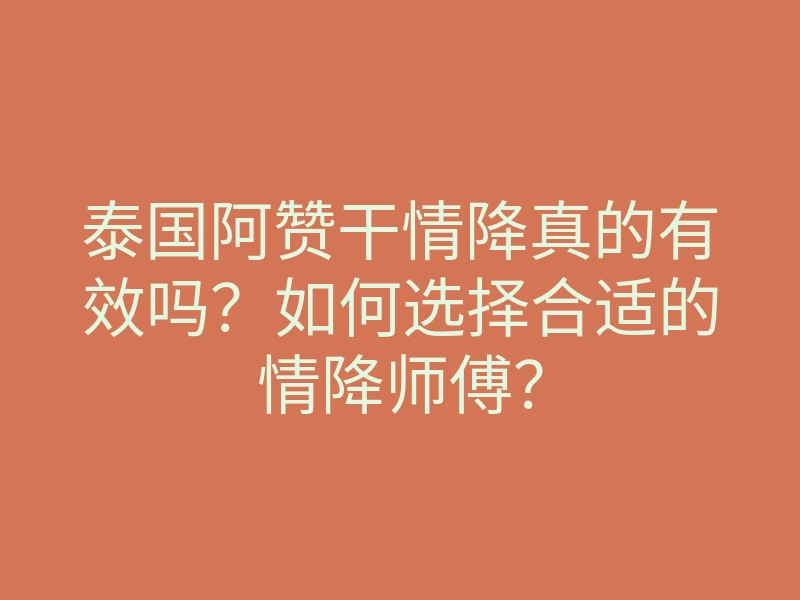泰国阿赞干情降真的有效吗?如何选择合适的情降师傅?