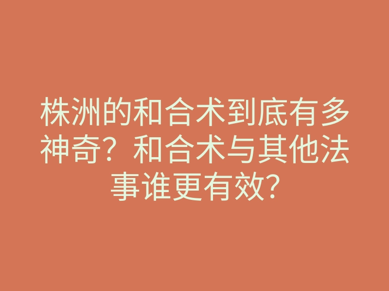 株洲的和合术到底有多神奇?和合术与其他法事谁更有效?