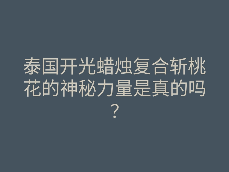泰国开光蜡烛复合斩桃花的神秘力量是真的吗?