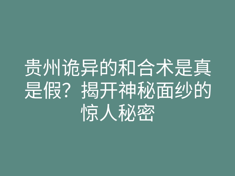 贵州诡异的和合术是真是假?揭开神秘面纱的惊人秘密