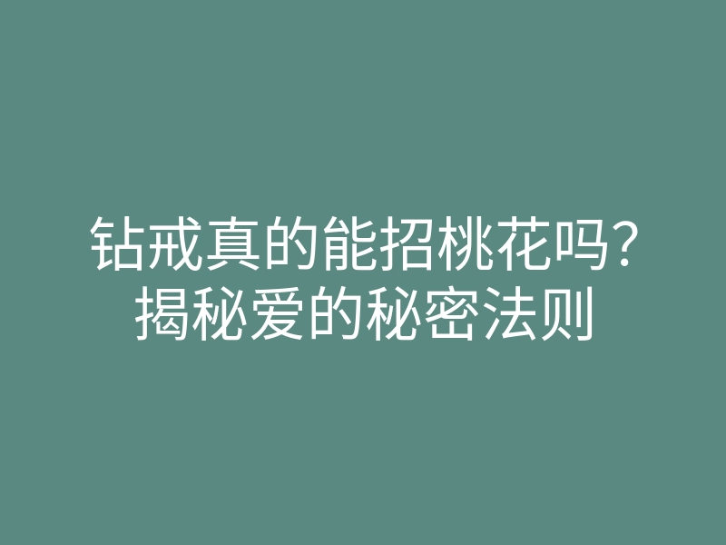 钻戒真的能招桃花吗?揭秘爱的秘密法则