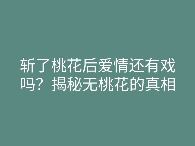 斩了桃花后爱情还有戏吗?揭秘无桃花的真相