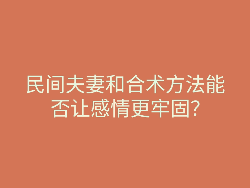 民间夫妻和合术方法能否让感情更牢固?